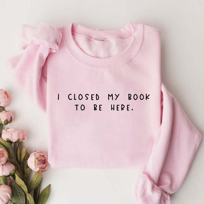 Sweat-shirt pour rat de bibliothèque « Je ferme mon livre pour être ici »