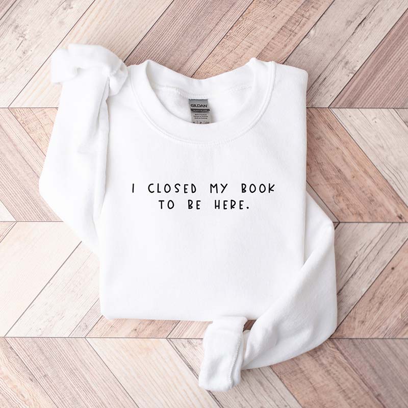 Sweat-shirt pour rat de bibliothèque « Je ferme mon livre pour être ici »