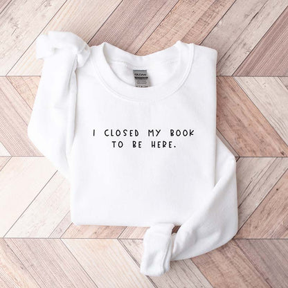 Sweat-shirt pour rat de bibliothèque « Je ferme mon livre pour être ici »